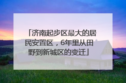 济南起步区最大的居民安置区，6年里从田野到新城区的变迁