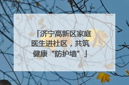 济宁高新区家庭医生进社区，共筑健康“防护墙”