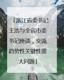 浙江省委书记王浩与全省市委书记座谈，交流趋势性关键性重大问题