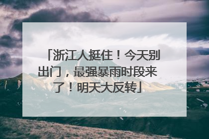 浙江人挺住！今天别出门，最强暴雨时段来了！明天大反转