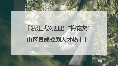 浙江武义四出“梅花奖” 山区县成戏剧人才热土