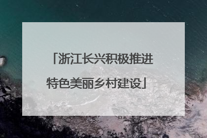 浙江长兴积极推进特色美丽乡村建设