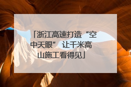 浙江高速打造“空中天眼” 让千米高山施工看得见