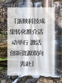 浙陕科技成果转化推介活动举行 激活创新资源双向奔赴