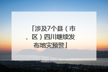 涉及7个县（市、区）四川继续发布地灾预警