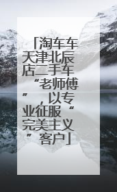 淘车车天津北辰店二手车“老师傅”，以专业征服“完美主义”客户