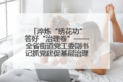 淬炼“绣花功” 答好“治理卷”——全省街道党工委副书记抓党建促基层治理培训示范班侧记