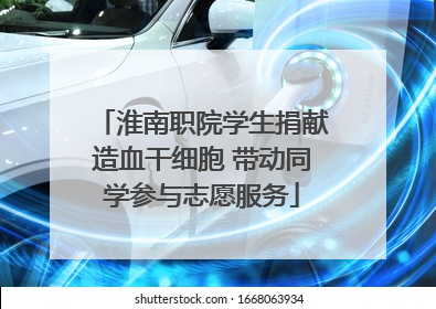 淮南职院学生捐献造血干细胞 带动同学参与志愿服务