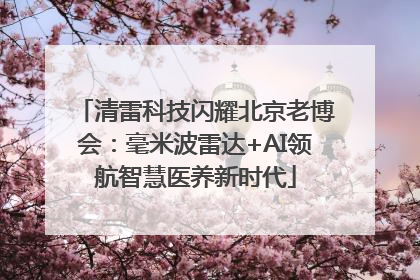 清雷科技闪耀北京老博会：毫米波雷达+AI领航智慧医养新时代