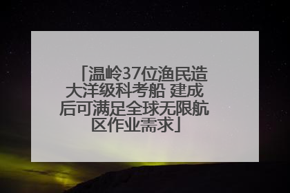 温岭37位渔民造大洋级科考船 建成后可满足全球无限航区作业需求