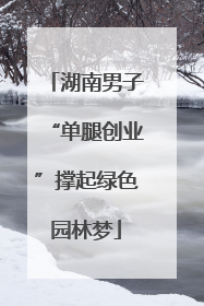湖南男子“单腿创业”撑起绿色园林梦