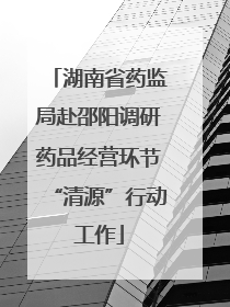 湖南省药监局赴邵阳调研药品经营环节“清源”行动工作