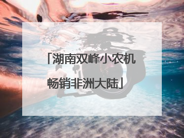 湖南双峰小农机畅销非洲大陆