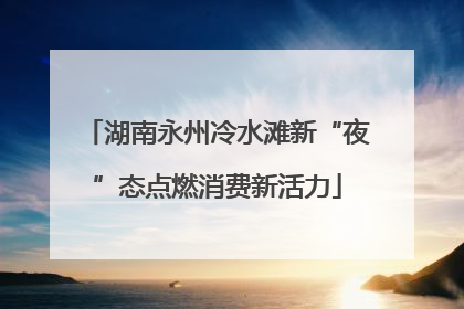 湖南永州冷水滩新“夜”态点燃消费新活力