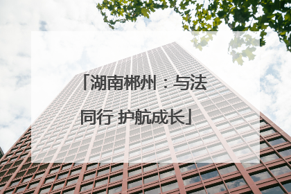 湖南郴州：与法同行 护航成长