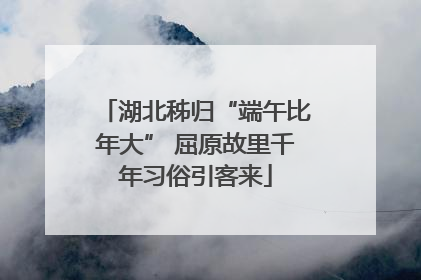 湖北秭归“端午比年大” 屈原故里千年习俗引客来