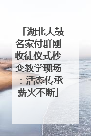 湖北大鼓名家付群刚收徒仪式秒变教学现场：活态传承薪火不断
