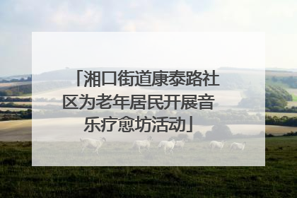 湘口街道康泰路社区为老年居民开展音乐疗愈坊活动