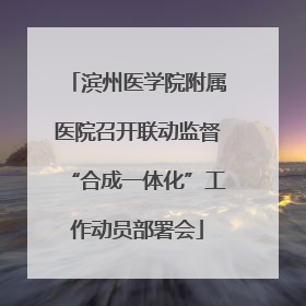 滨州医学院附属医院召开联动监督“合成一体化”工作动员部署会