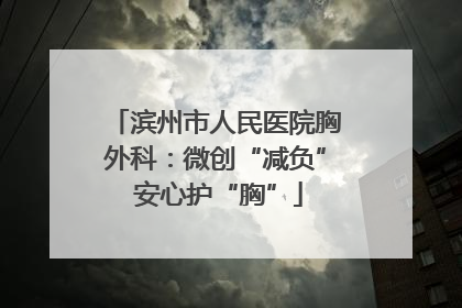 滨州市人民医院胸外科：微创“减负” 安心护“胸”