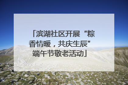 滨湖社区开展“粽香情暖，共庆生辰”端午节敬老活动