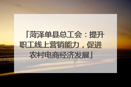 菏泽单县总工会：提升职工线上营销能力，促进农村电商经济发展