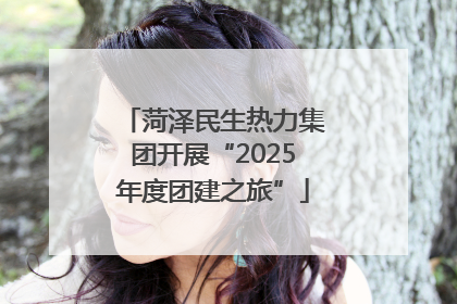菏泽民生热力集团开展“2025年度团建之旅”