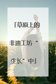 草原上的非遗工坊“生长”中