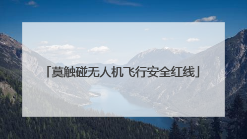 莫触碰无人机飞行安全红线
