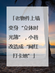 老物件上墙变身“立体时光簿”，小巷改造成“网红打卡地”