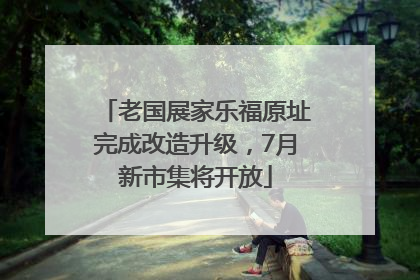 老国展家乐福原址完成改造升级，7月新市集将开放