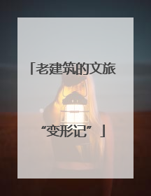 老建筑的文旅“变形记”