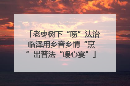 老枣树下“唠”法治 临泽用乡音乡情“烹”出普法“暖心宴”