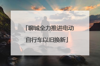 聊城全力推进电动自行车以旧换新