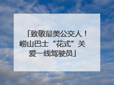 致敬最美公交人！崂山巴士“花式”关爱一线驾驶员