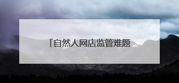 自然人网店监管难题如何解？官方回应