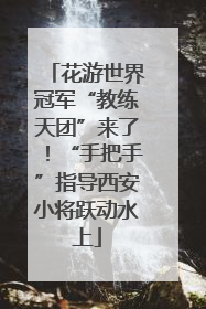 花游世界冠军“教练天团”来了！“手把手”指导西安小将跃动水上