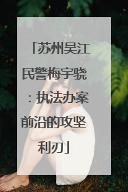苏州吴江民警梅宇骁：执法办案前沿的攻坚利刃