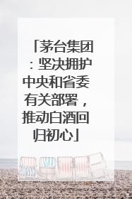 茅台集团：坚决拥护中央和省委有关部署，推动白酒回归初心