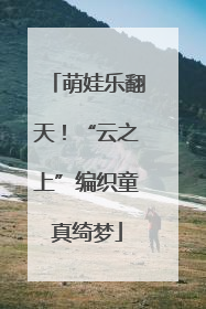 萌娃乐翻天！“云之上”编织童真绮梦