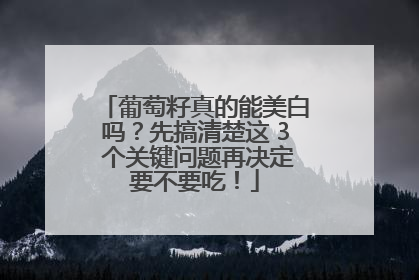 葡萄籽真的能美白吗？先搞清楚这 3 个关键问题再决定要不要吃！