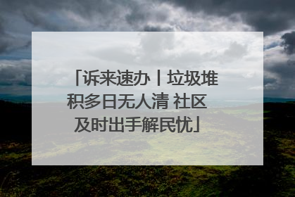 诉来速办丨垃圾堆积多日无人清 社区及时出手解民忧
