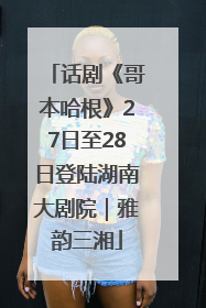 话剧《哥本哈根》27日至28日登陆湖南大剧院｜雅韵三湘