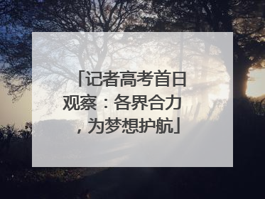 记者高考首日观察：各界合力，为梦想护航