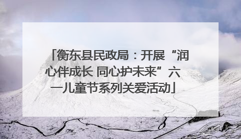 衡东县民政局：开展“润心伴成长 同心护未来”六一儿童节系列关爱活动