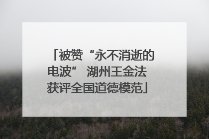 被赞“永不消逝的电波” 湖州王金法获评全国道德模范