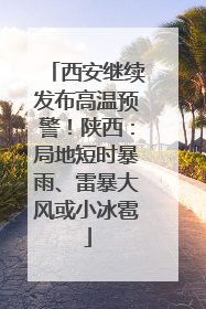 西安继续发布高温预警！陕西：局地短时暴雨、雷暴大风或小冰雹