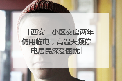 西安一小区交房两年仍用临电，高温天频停电居民深受困扰
