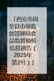西安市周至县市场监督管理局食品监督抽检信息通告（2025年第2号）