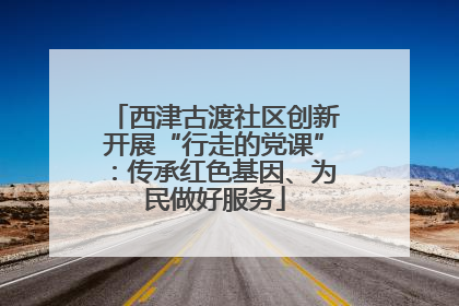 西津古渡社区创新开展“行走的党课”：传承红色基因、为民做好服务